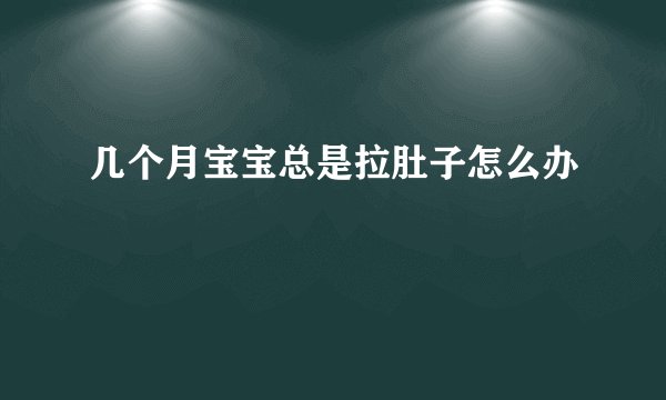 几个月宝宝总是拉肚子怎么办