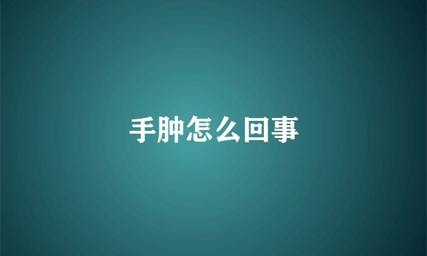 手肿怎么回事