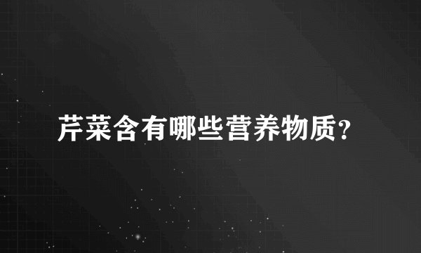 芹菜含有哪些营养物质？