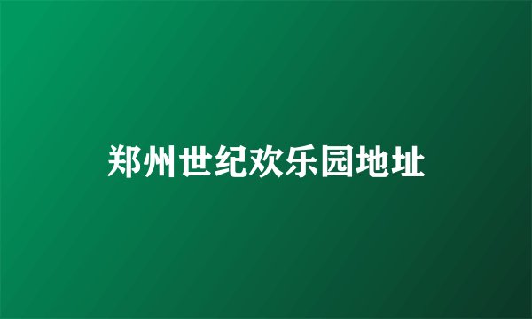 郑州世纪欢乐园地址