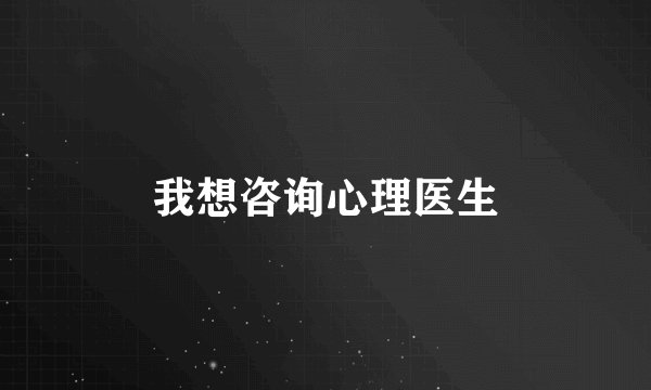 我想咨询心理医生