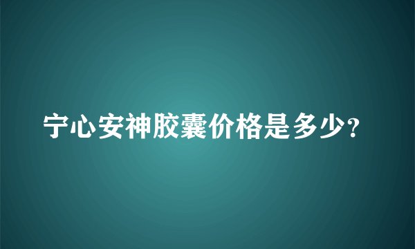 宁心安神胶囊价格是多少？