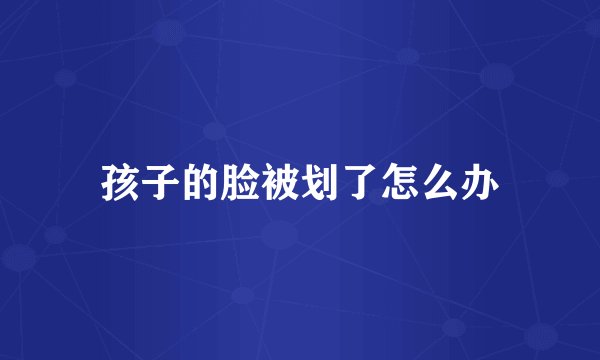 孩子的脸被划了怎么办