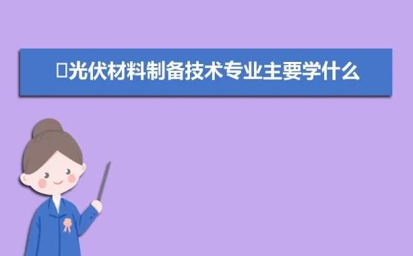 光伏材料制备技术专业主要学什么 未来从事什么工作