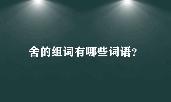 舍的组词有哪些词语?
