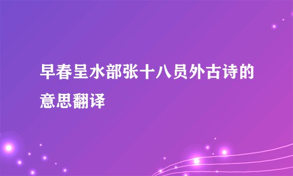 早春呈水部张十八员外古诗的意思翻译
