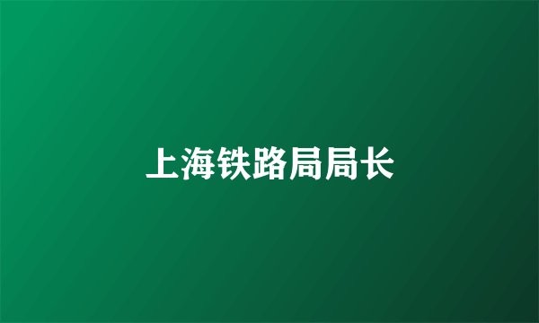 上海铁路局局长