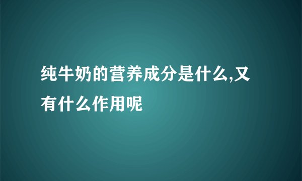 纯牛奶的营养成分是什么,又有什么作用呢