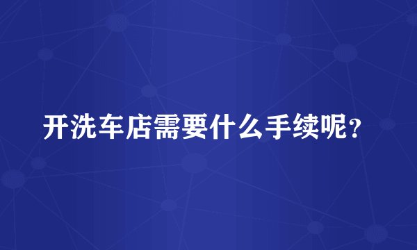 开洗车店需要什么手续呢？