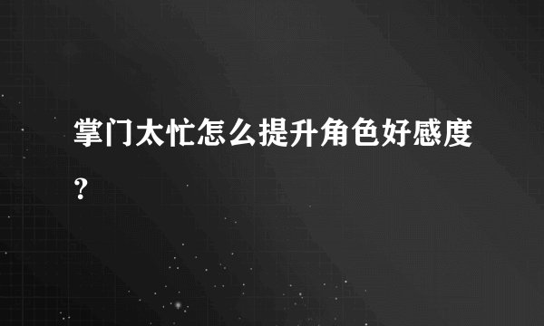 掌门太忙怎么提升角色好感度？