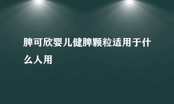 脾可欣婴儿健脾颗粒适用于什么人用