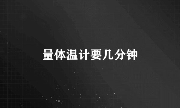 量体温计要几分钟