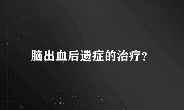 脑出血后遗症的治疗？
