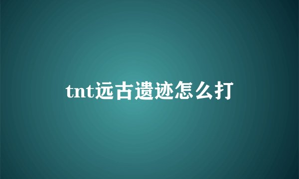 tnt远古遗迹怎么打