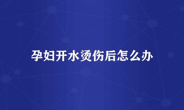 孕妇开水烫伤后怎么办