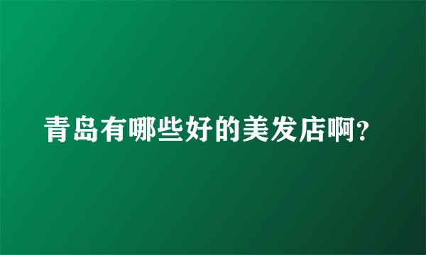 青岛有哪些好的美发店啊？