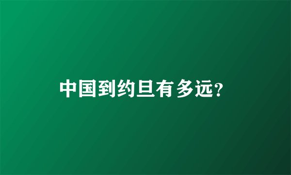 中国到约旦有多远?