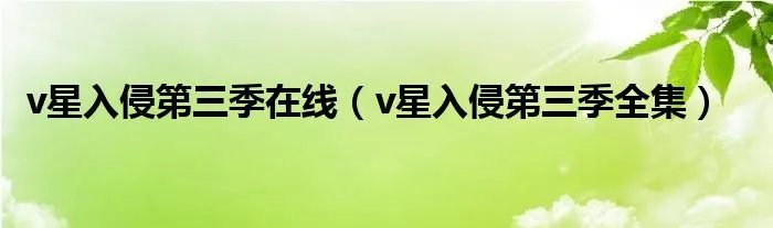 v星入侵第三季在线(v星入侵第三季全集)