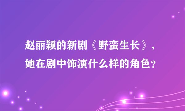赵丽颖的新剧《野蛮生长》，她在剧中饰演什么样的角色？