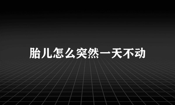 胎儿怎么突然一天不动