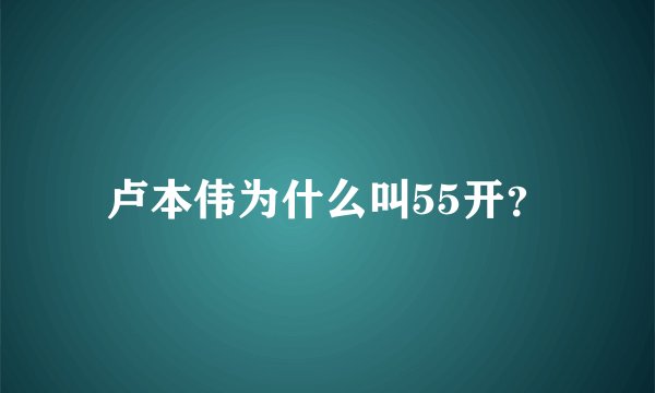 卢本伟为什么叫55开?