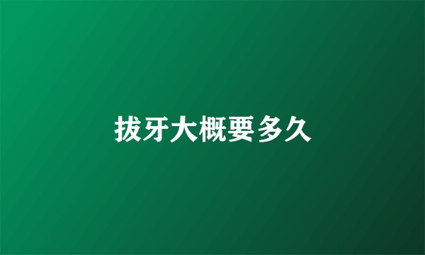 拔牙大概要多久