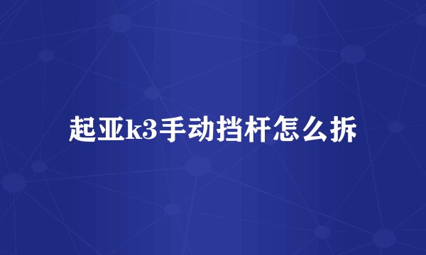 起亚k3手动挡杆怎么拆