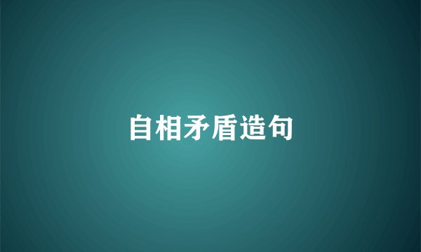 自相矛盾造句