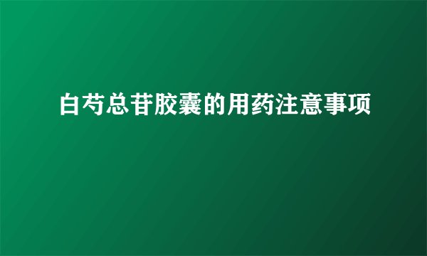 白芍总苷胶囊的用药注意事项