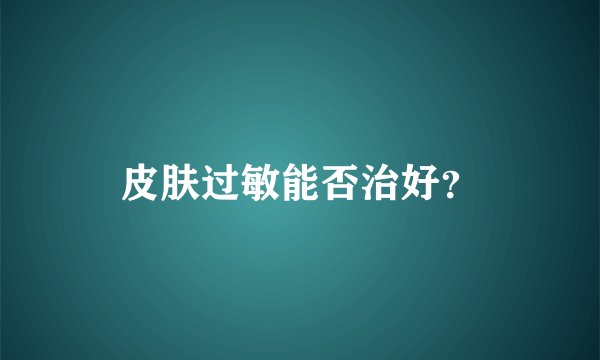 皮肤过敏能否治好？