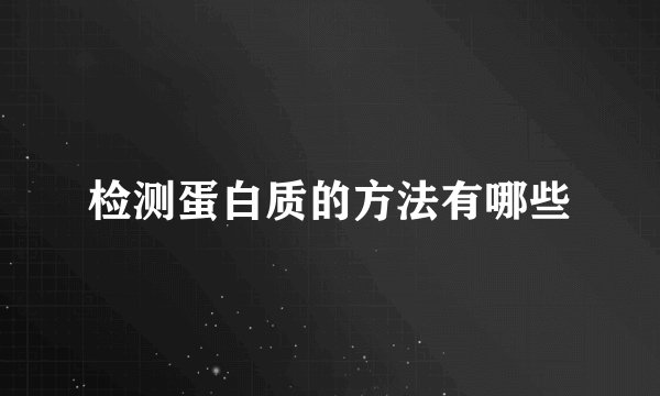 检测蛋白质的方法有哪些