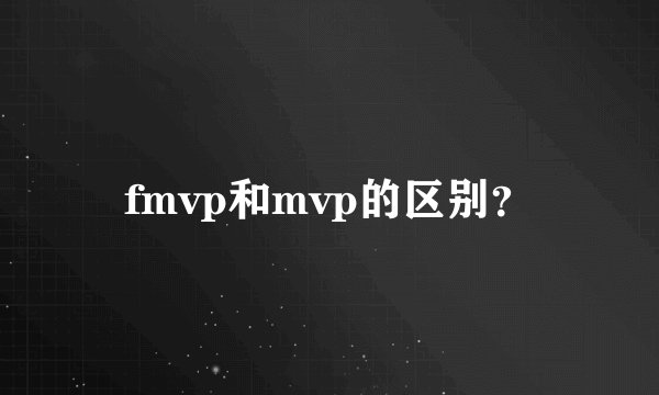 fmvp和mvp的区别？
