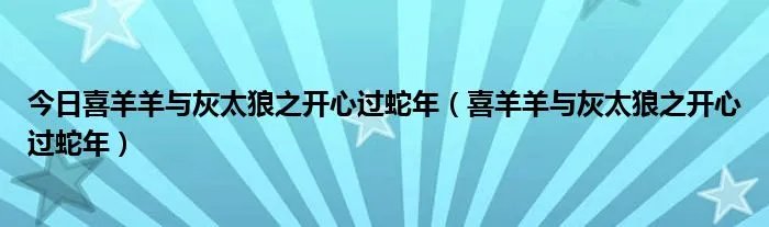 今日喜羊羊与灰太狼之开心过蛇年（喜羊羊与灰太狼之开心过蛇年）