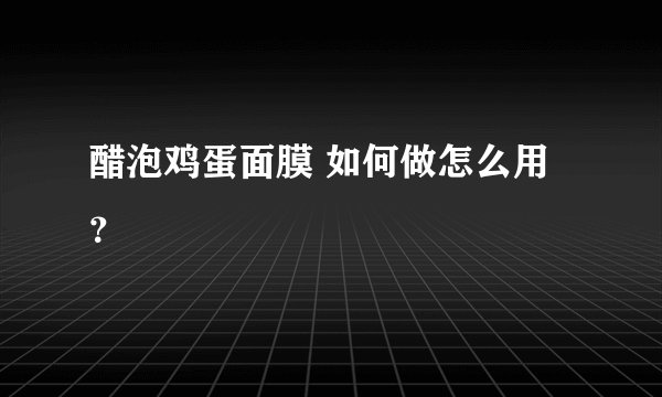 醋泡鸡蛋面膜 如何做怎么用？