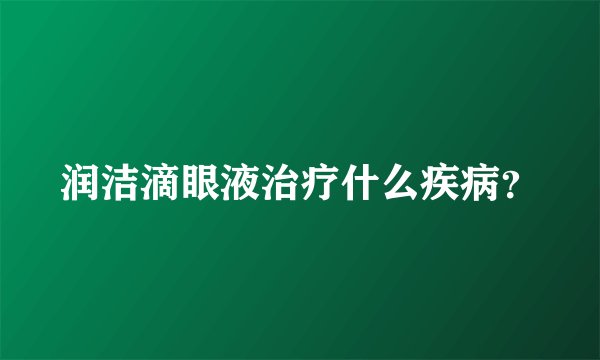 润洁滴眼液治疗什么疾病？