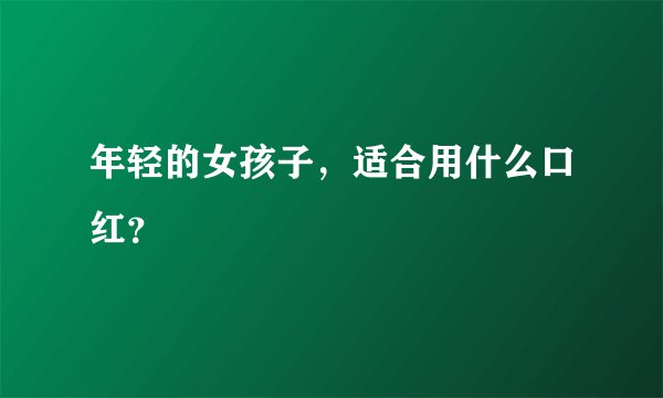 年轻的女孩子，适合用什么口红？