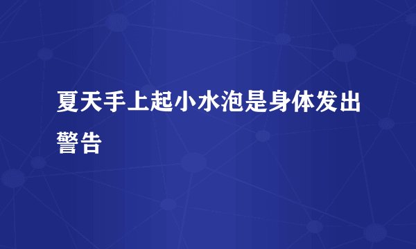 夏天手上起小水泡是身体发出警告
