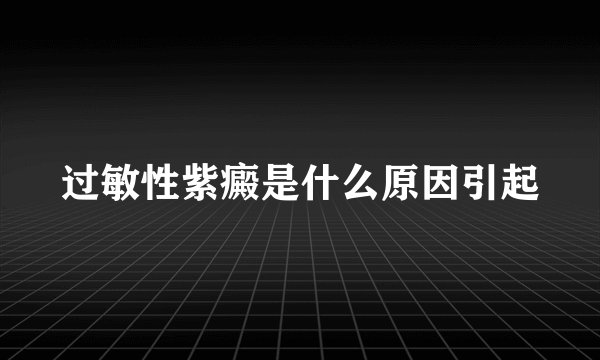 过敏性紫癜是什么原因引起