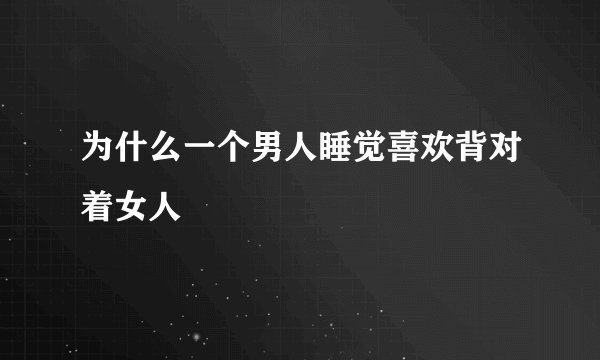 为什么一个男人睡觉喜欢背对着女人