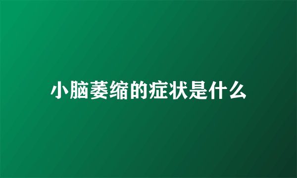 小脑萎缩的症状是什么