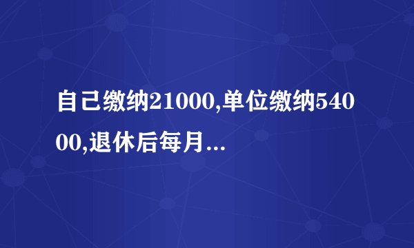 自己缴纳21000,单位缴纳54000,退休后每月能开多少钱？