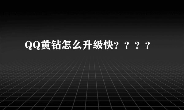 QQ黄钻怎么升级快????