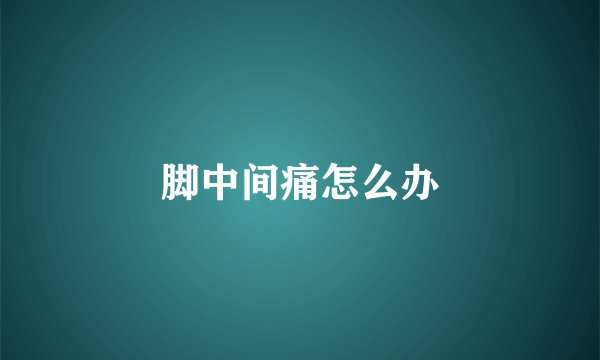 脚中间痛怎么办