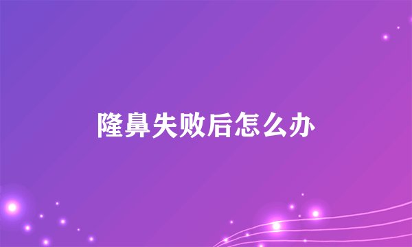 隆鼻失败后怎么办