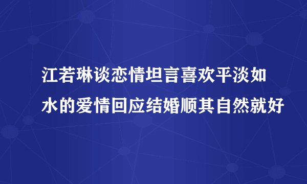 江若琳谈恋情坦言喜欢平淡如水的爱情回应结婚顺其自然就好