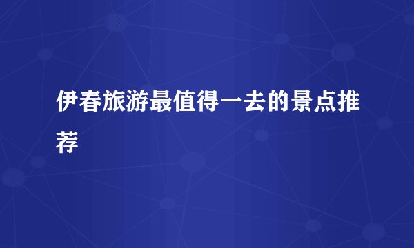 伊春旅游最值得一去的景点推荐