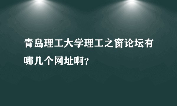 青岛理工大学理工之窗论坛有哪几个网址啊？