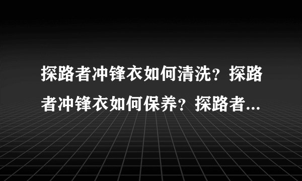 探路者冲锋衣如何清洗？探路者冲锋衣如何保养？探路者冲锋衣如果购买