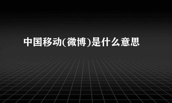 中国移动(微博)是什么意思