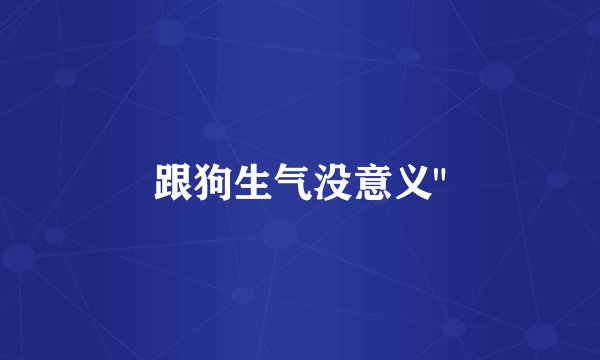 跟狗生气没意义